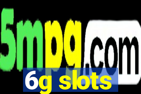 6g slots